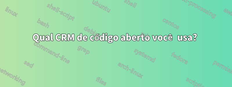 Qual CRM de código aberto você usa?