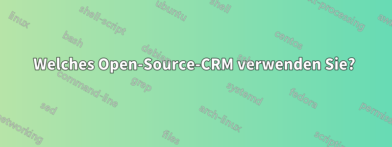 Welches Open-Source-CRM verwenden Sie?