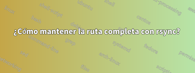 ¿Cómo mantener la ruta completa con rsync?