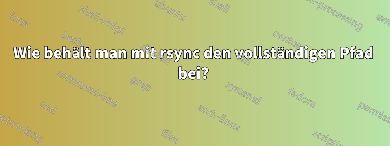 Wie behält man mit rsync den vollständigen Pfad bei?