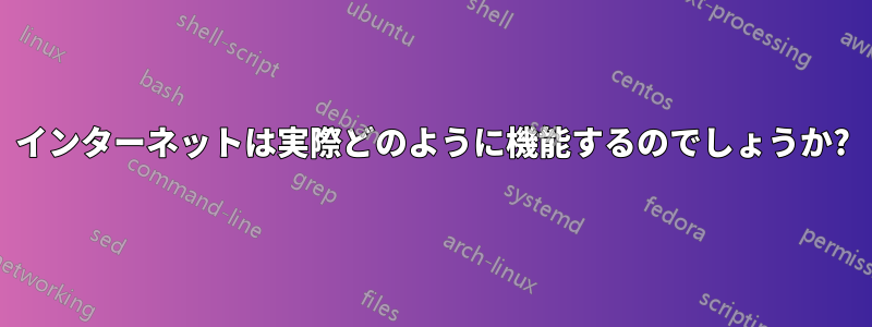 インターネットは実際どのように機能するのでしょうか?