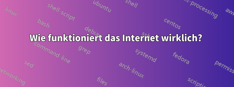 Wie funktioniert das Internet wirklich?