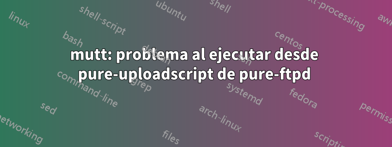 mutt: problema al ejecutar desde pure-uploadscript de pure-ftpd