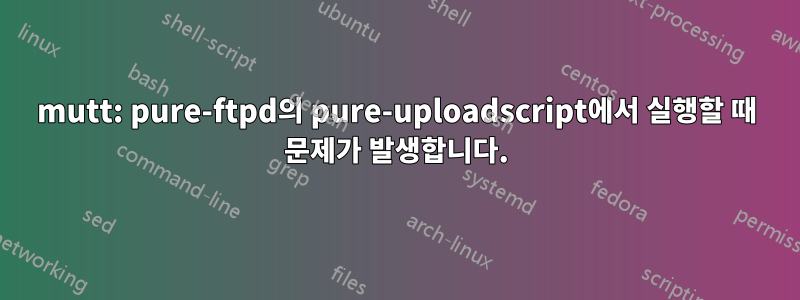 mutt: pure-ftpd의 pure-uploadscript에서 실행할 때 문제가 발생합니다.