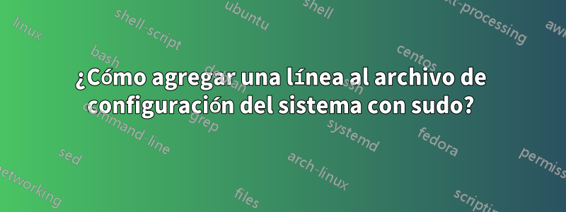 ¿Cómo agregar una línea al archivo de configuración del sistema con sudo?