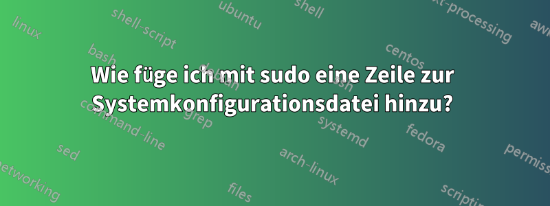 Wie füge ich mit sudo eine Zeile zur Systemkonfigurationsdatei hinzu?