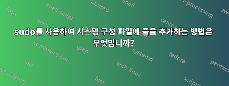 sudo를 사용하여 시스템 구성 파일에 줄을 추가하는 방법은 무엇입니까?