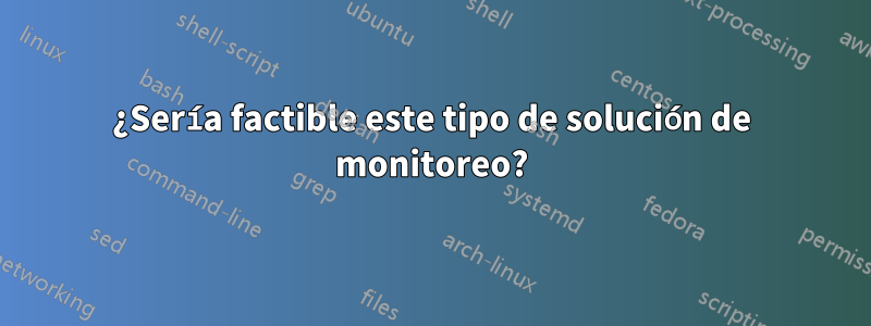 ¿Sería factible este tipo de solución de monitoreo?