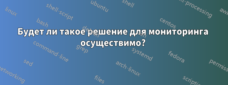 Будет ли такое решение для мониторинга осуществимо?