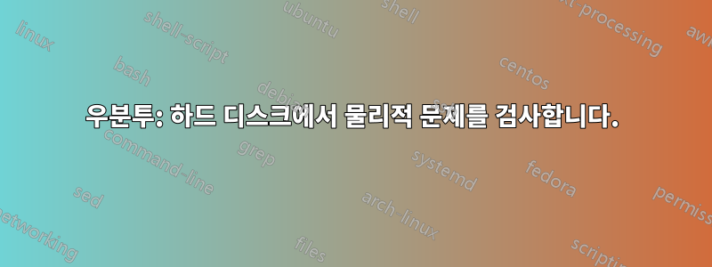 우분투: 하드 디스크에서 물리적 문제를 검사합니다.