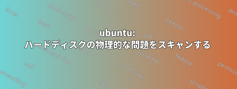 ubuntu: ハードディスクの物理的な問題をスキャンする