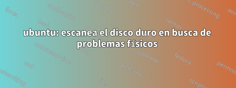 ubuntu: escanea el disco duro en busca de problemas físicos