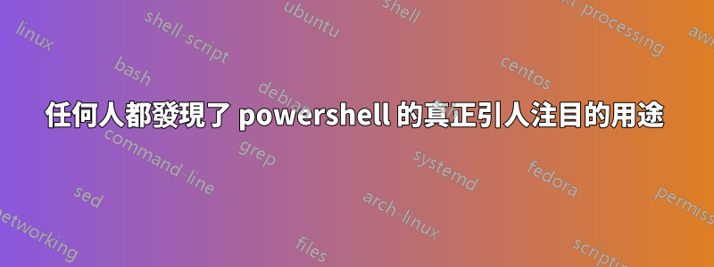 任何人都發現了 powershell 的真正引人注目的用途