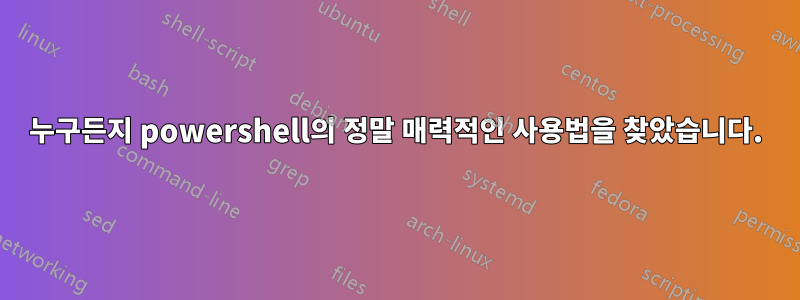 누구든지 powershell의 정말 매력적인 사용법을 찾았습니다.