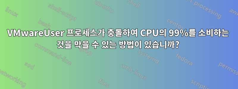 VMwareUser 프로세스가 충돌하여 CPU의 99%를 소비하는 것을 막을 수 있는 방법이 있습니까?