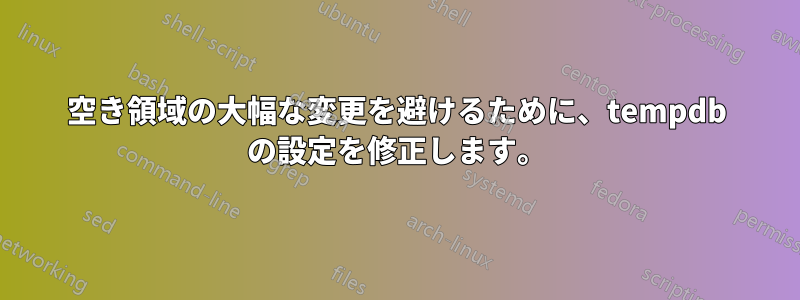 空き領域の大幅な変更を避けるために、tempdb の設定を修正します。