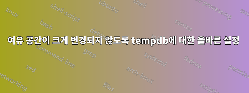 여유 공간이 크게 변경되지 않도록 tempdb에 대한 올바른 설정