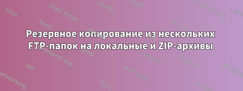 Резервное копирование из нескольких FTP-папок на локальные и ZIP-архивы