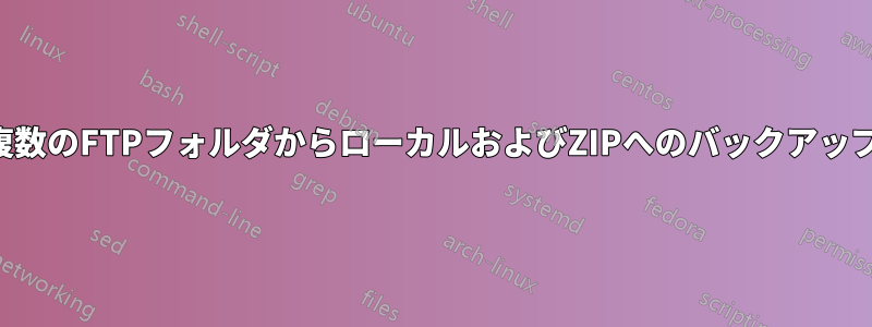 複数のFTPフォルダからローカルおよびZIPへのバックアップ