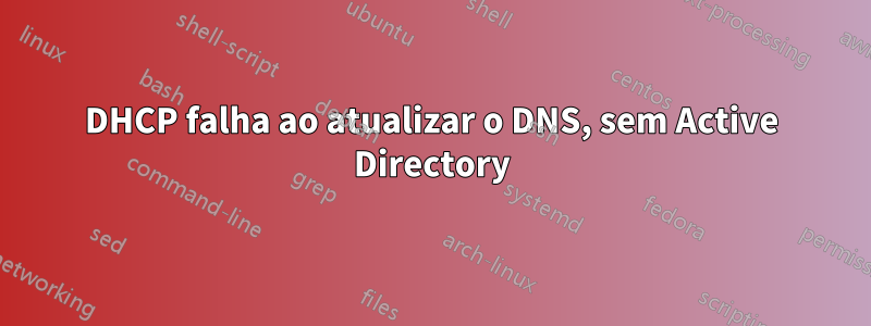 DHCP falha ao atualizar o DNS, sem Active Directory