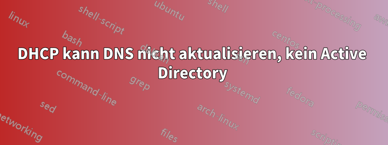 DHCP kann DNS nicht aktualisieren, kein Active Directory