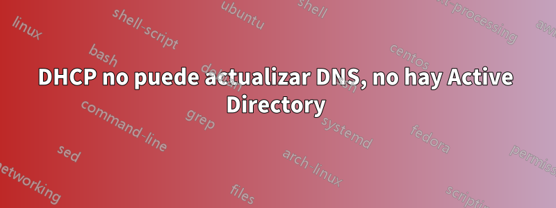 DHCP no puede actualizar DNS, no hay Active Directory