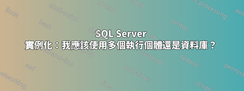 SQL Server 實例化：我應該使用多個執行個體還是資料庫？