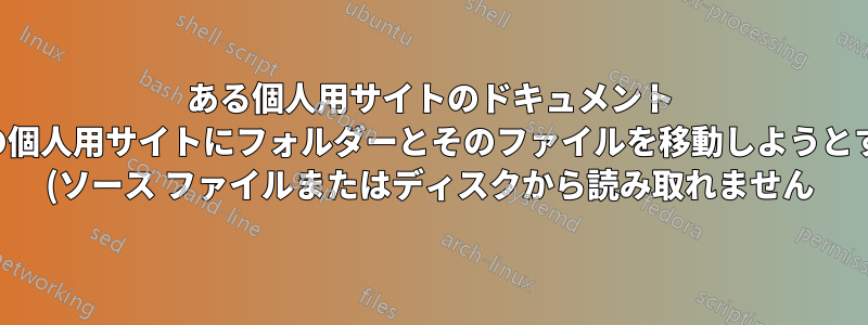 ある個人用サイトのドキュメント ライブラリから別の個人用サイトにフォルダーとそのファイルを移動しようとすると、このエラー (ソース ファイルまたはディスクから読み取れません) が発生するのはなぜですか?