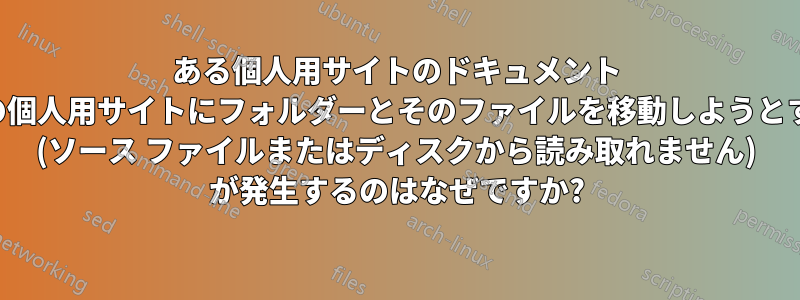 ある個人用サイトのドキュメント ライブラリから別の個人用サイトにフォルダーとそのファイルを移動しようとすると、このエラー (ソース ファイルまたはディスクから読み取れません) が発生するのはなぜですか?