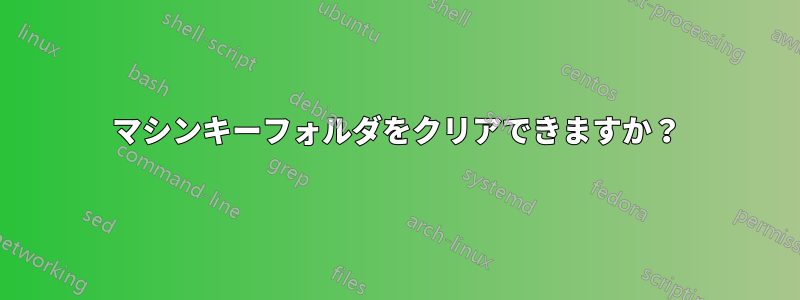 マシンキーフォルダをクリアできますか？