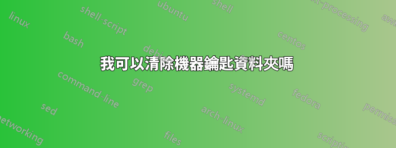 我可以清除機器鑰匙資料夾嗎