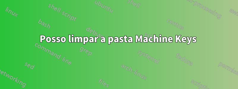 Posso limpar a pasta Machine Keys