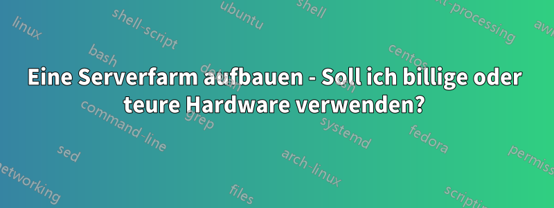 Eine Serverfarm aufbauen - Soll ich billige oder teure Hardware verwenden?