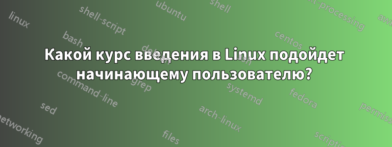 Какой курс введения в Linux подойдет начинающему пользователю?