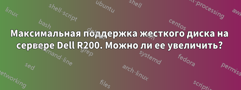 Максимальная поддержка жесткого диска на сервере Dell R200. Можно ли ее увеличить?