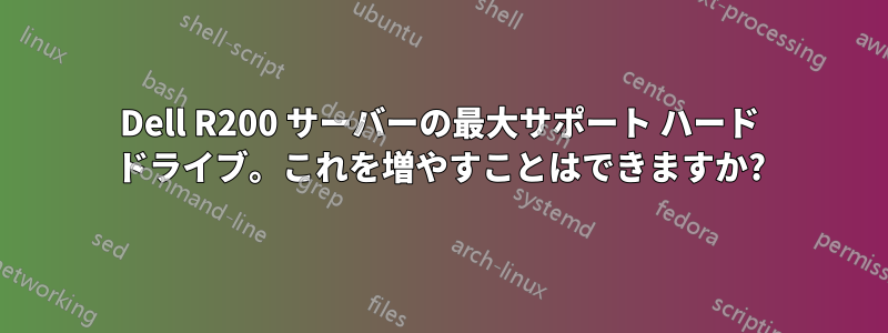 Dell R200 サーバーの最大サポート ハード ドライブ。これを増やすことはできますか?
