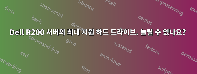 Dell R200 서버의 최대 지원 하드 드라이브. 늘릴 수 있나요?