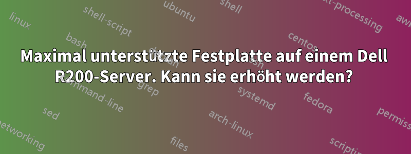 Maximal unterstützte Festplatte auf einem Dell R200-Server. Kann sie erhöht werden?