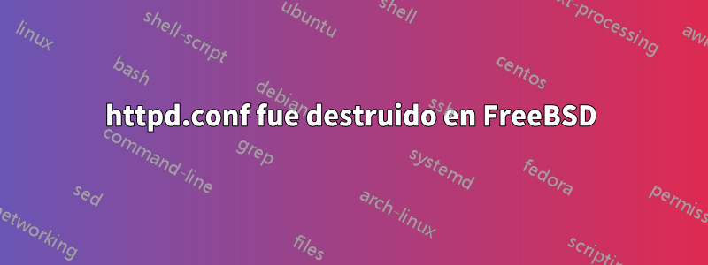 httpd.conf fue destruido en FreeBSD