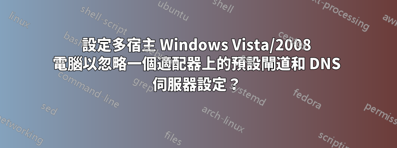 設定多宿主 Windows Vista/2008 電腦以忽略一個適配器上的預設閘道和 DNS 伺服器設定？