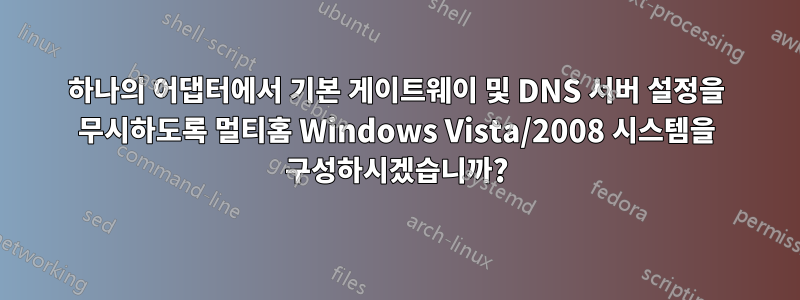 하나의 어댑터에서 기본 게이트웨이 및 DNS 서버 설정을 무시하도록 멀티홈 Windows Vista/2008 시스템을 구성하시겠습니까?