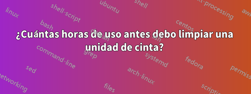 ¿Cuántas horas de uso antes debo limpiar una unidad de cinta?