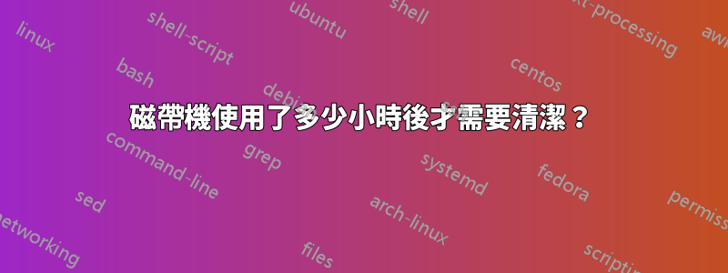 磁帶機使用了多少小時後才需要清潔？