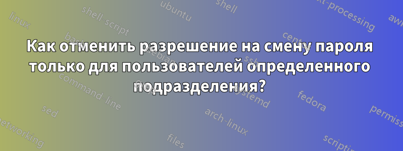 Как отменить разрешение на смену пароля только для пользователей определенного подразделения?