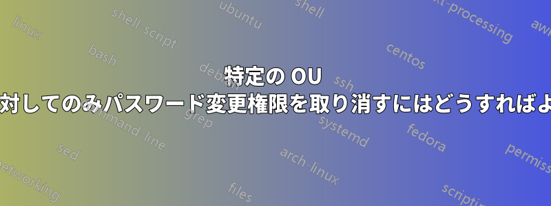 特定の OU 内のユーザーに対してのみパスワード変更権限を取り消すにはどうすればよいでしょうか?