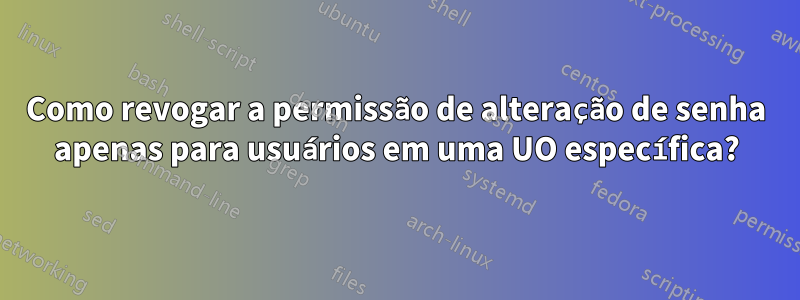 Como revogar a permissão de alteração de senha apenas para usuários em uma UO específica?