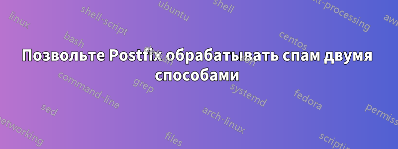 Позвольте Postfix обрабатывать спам двумя способами