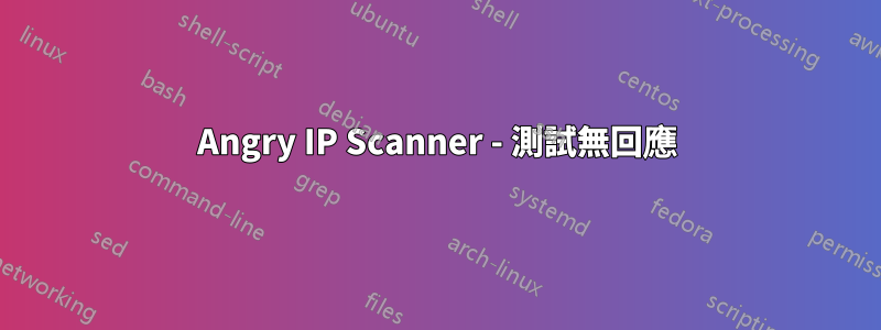 Angry IP Scanner - 測試無回應