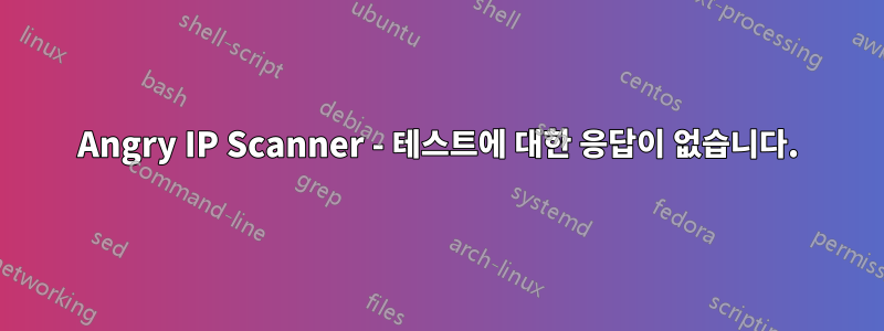 Angry IP Scanner - 테스트에 대한 응답이 없습니다.