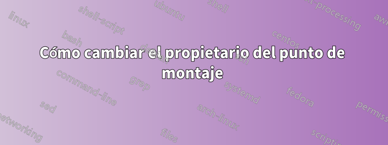 Cómo cambiar el propietario del punto de montaje